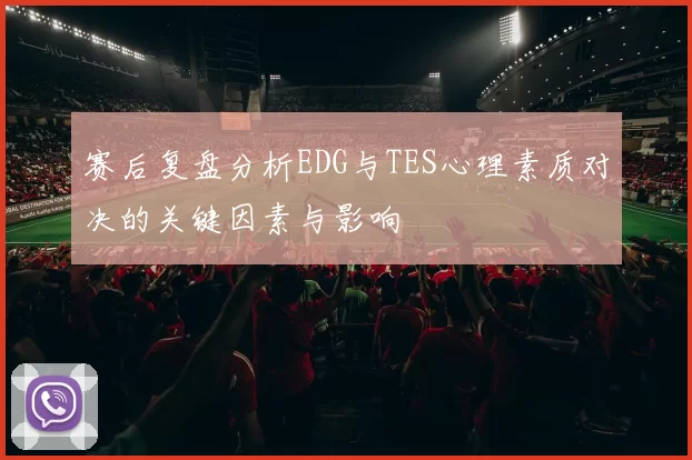 赛后复盘分析EDG与TES心理素质对决的关键因素与影响