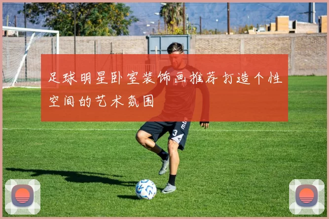 足球明星卧室装饰画推荐打造个性空间的艺术氛围