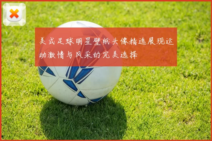 美式足球明星壁纸头像精选展现运动激情与风采的完美选择