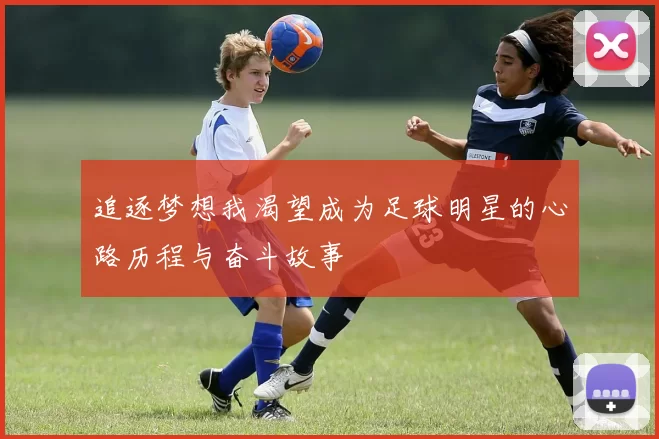追逐梦想我渴望成为足球明星的心路历程与奋斗故事