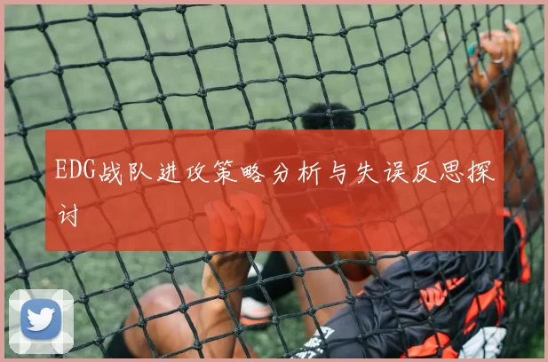 EDG战队进攻策略分析与失误反思探讨