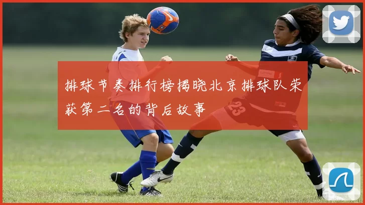 排球节奏排行榜揭晓北京排球队荣获第二名的背后故事