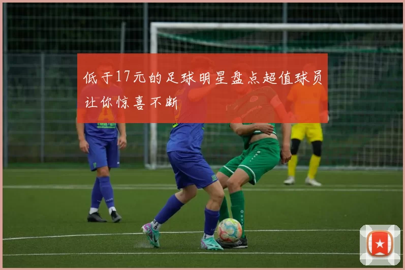 低于17元的足球明星盘点超值球员让你惊喜不断