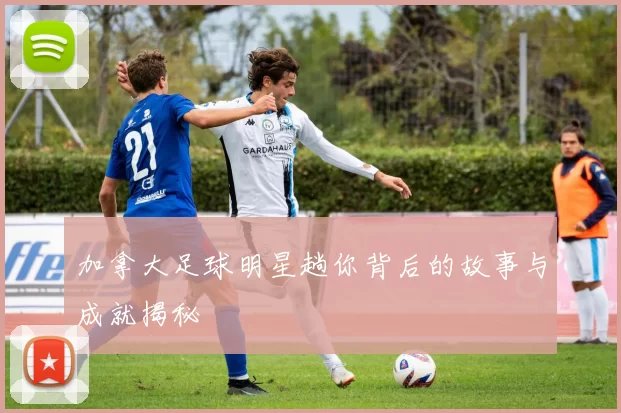 加拿大足球明星趟你背后的故事与成就揭秘