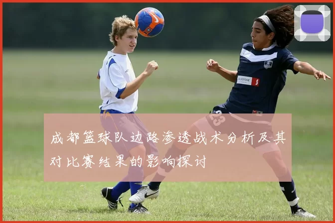 成都篮球队边路渗透战术分析及其对比赛结果的影响探讨