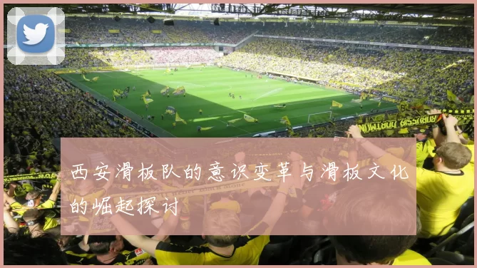 西安滑板队的意识变革与滑板文化的崛起探讨