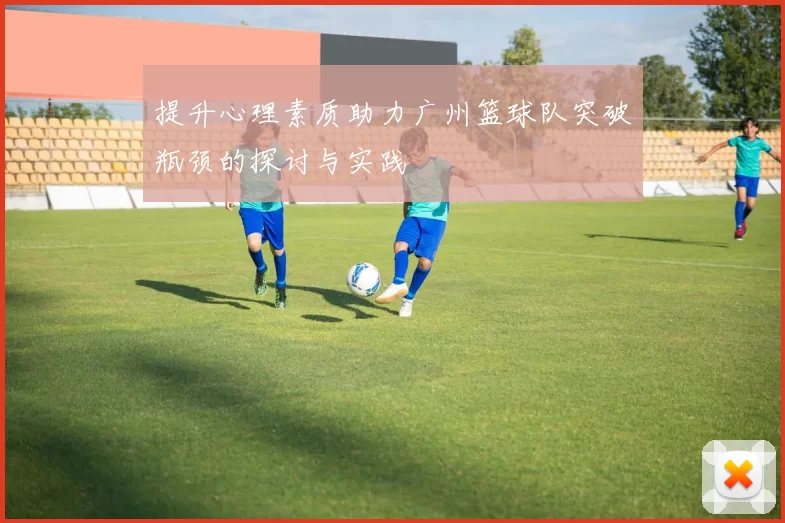 提升心理素质助力广州篮球队突破瓶颈的探讨与实践