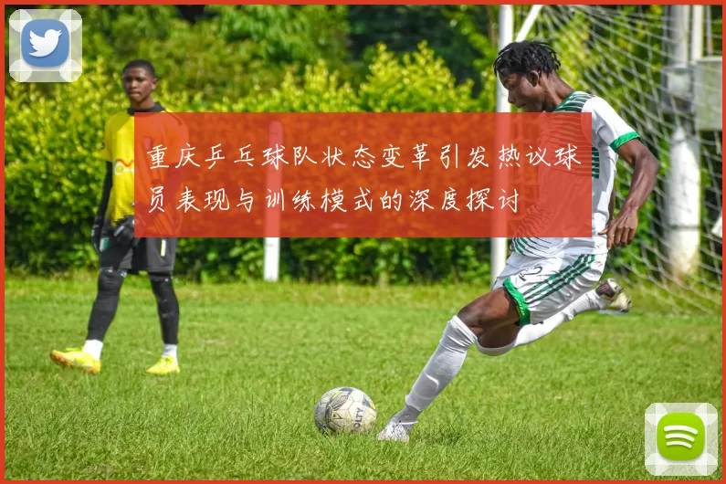 重庆乒乓球队状态变革引发热议球员表现与训练模式的深度探讨
