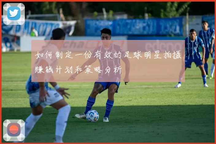 如何制定一份有效的足球明星拍摄赚钱计划和策略分析
