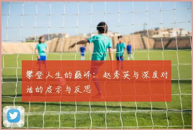 攀登人生的巅峰：赵秀英与深度对话的启示与反思