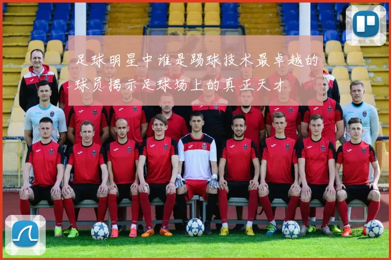 足球明星中谁是踢球技术最卓越的球员揭示足球场上的真正天才