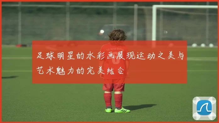 足球明星的水彩画展现运动之美与艺术魅力的完美结合