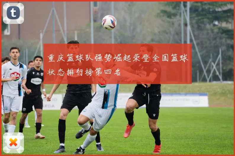 重庆篮球队强势崛起荣登全国篮球状态排行榜第四名