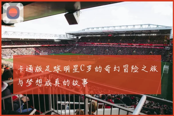 卡通版足球明星C罗的奇幻冒险之旅与梦想成真的故事
