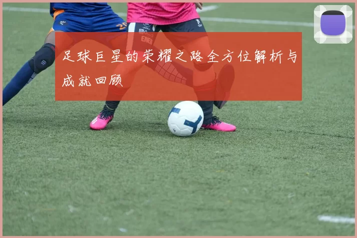 足球巨星的荣耀之路全方位解析与成就回顾