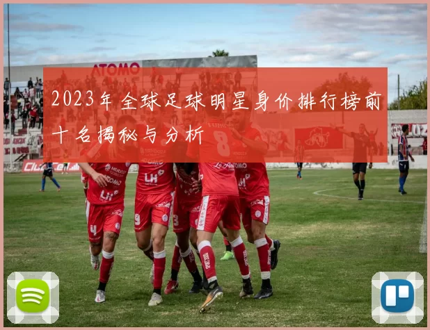 2023年全球足球明星身价排行榜前十名揭秘与分析