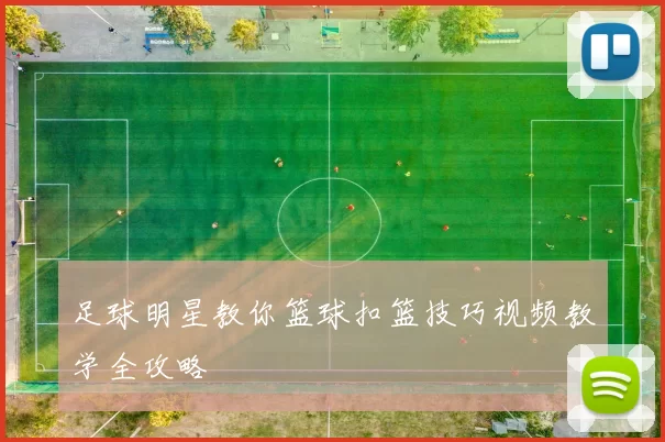 足球明星教你篮球扣篮技巧视频教学全攻略
