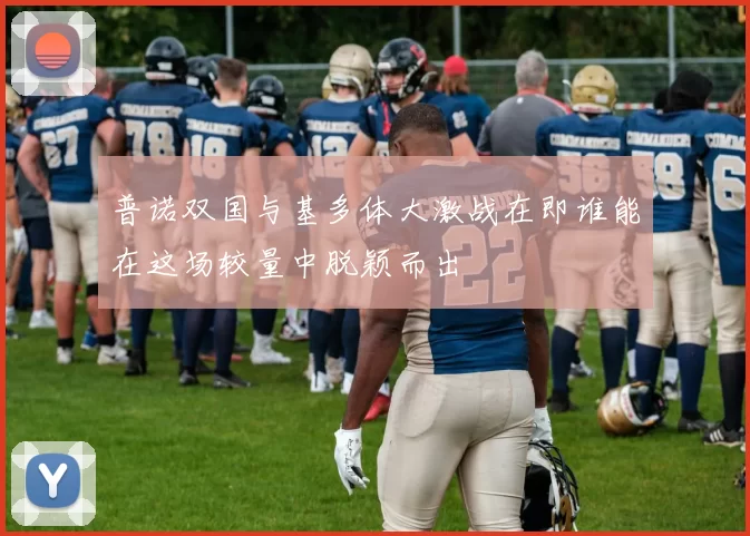 普诺双国与基多体大激战在即谁能在这场较量中脱颖而出