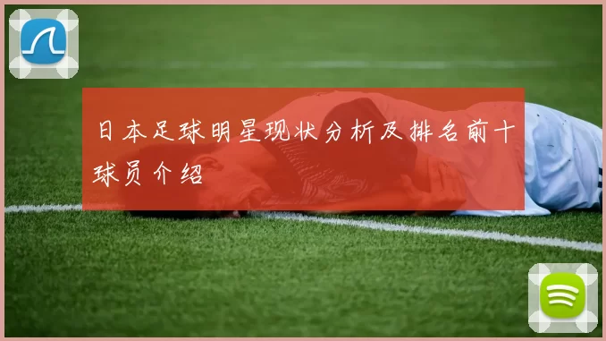 日本足球明星现状分析及排名前十球员介绍