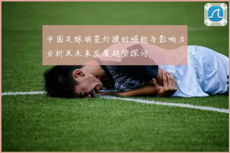 中国足球明星外援的崛起与影响力分析及未来发展趋势探讨