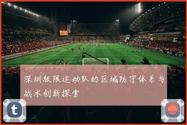 深圳极限运动队的区域防守体系与战术创新探索