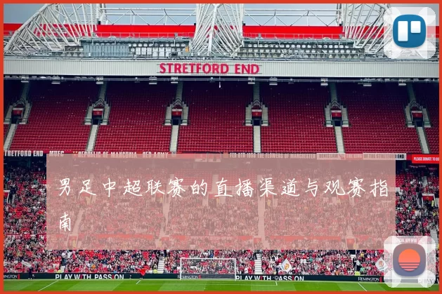 男足中超联赛的直播渠道与观赛指南