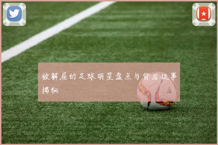 被解雇的足球明星盘点与背后故事揭秘