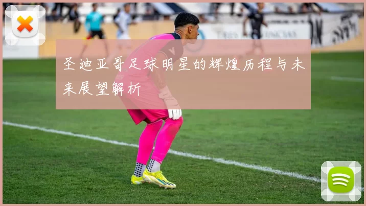 圣迪亚哥足球明星的辉煌历程与未来展望解析