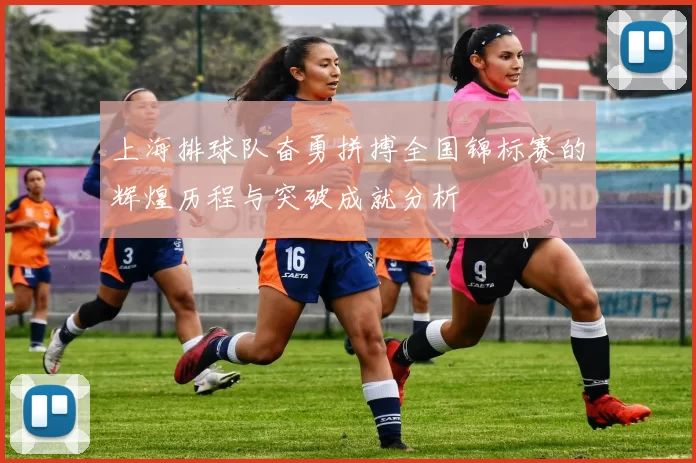 上海排球队奋勇拼搏全国锦标赛的辉煌历程与突破成就分析