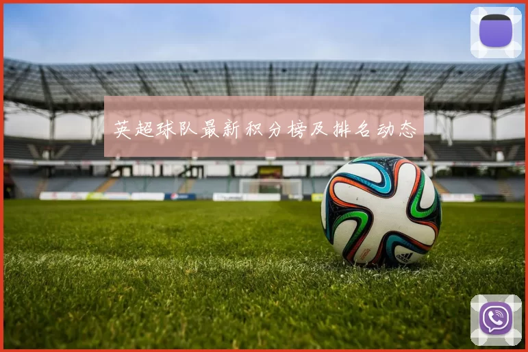 英超球队最新积分榜及排名动态