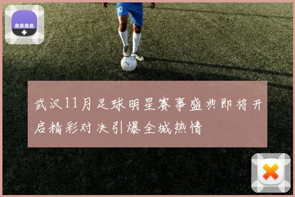 武汉11月足球明星赛事盛典即将开启精彩对决引爆全城热情