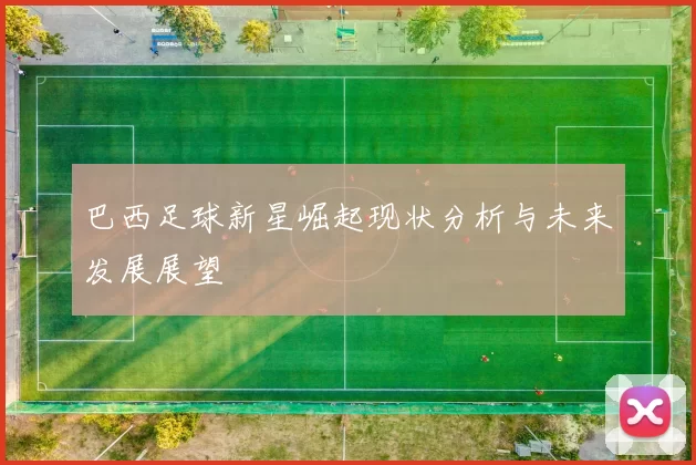 巴西足球新星崛起现状分析与未来发展展望