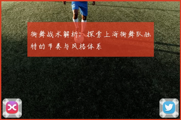 街舞战术解析：探索上海街舞队独特的节奏与风格体系