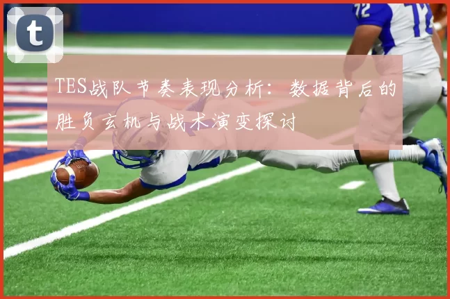 TES战队节奏表现分析：数据背后的胜负玄机与战术演变探讨