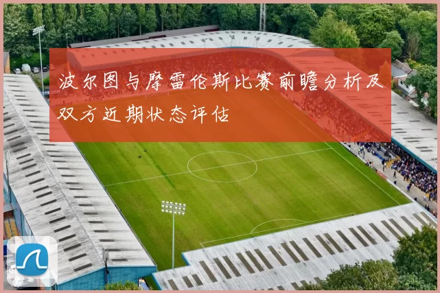 波尔图与摩雷伦斯比赛前瞻分析及双方近期状态评估