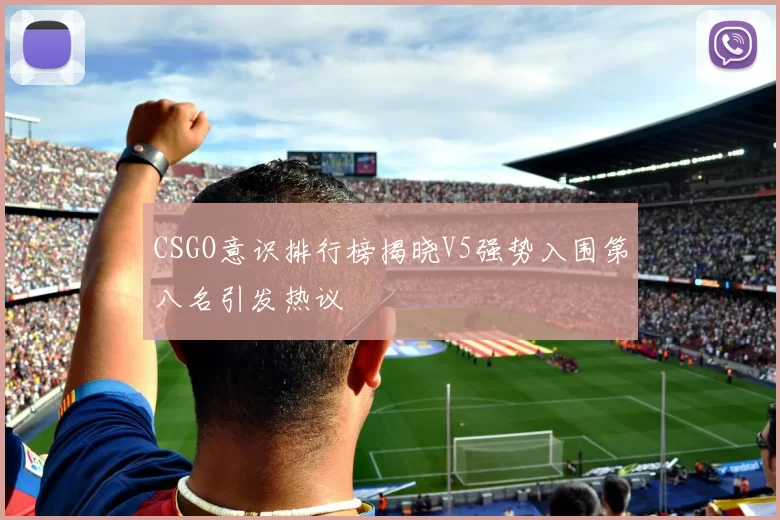 CSGO意识排行榜揭晓V5强势入围第八名引发热议