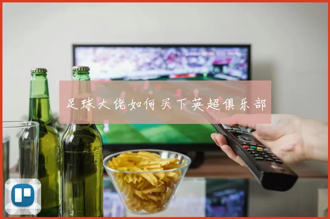 足球大佬如何买下英超俱乐部