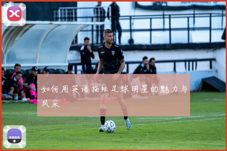 如何用英语描绘足球明星的魅力与风采