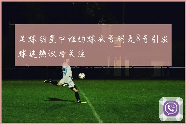 足球明星中谁的球衣号码是8号引发球迷热议与关注