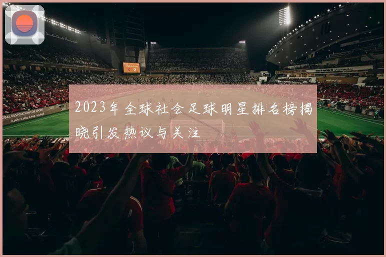 2023年全球社会足球明星排名榜揭晓引发热议与关注
