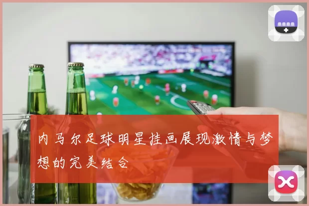 内马尔足球明星挂画展现激情与梦想的完美结合
