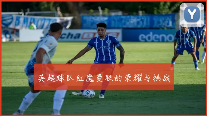 英超球队红魔曼联的荣耀与挑战
