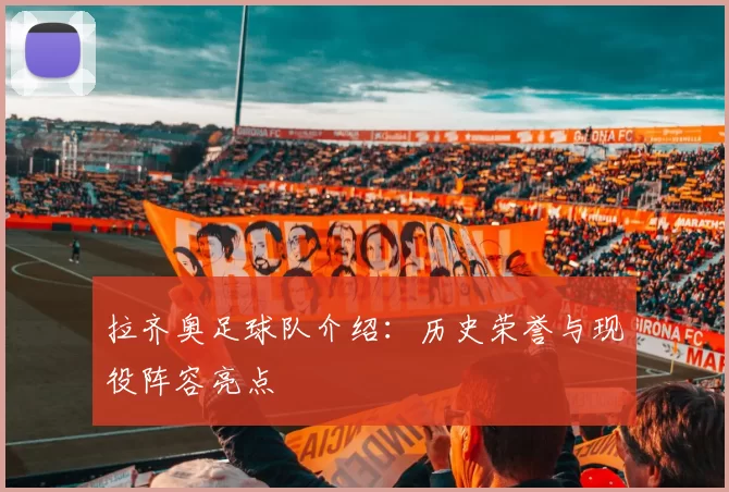 拉齐奥足球队介绍：历史荣誉与现役阵容亮点