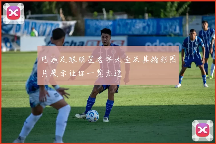 巴迪足球明星名字大全及其精彩图片展示让你一览无遗