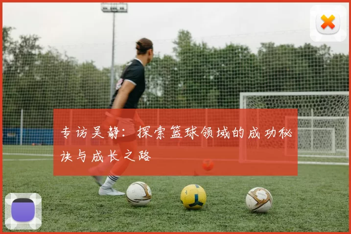 专访吴静：探索篮球领域的成功秘诀与成长之路