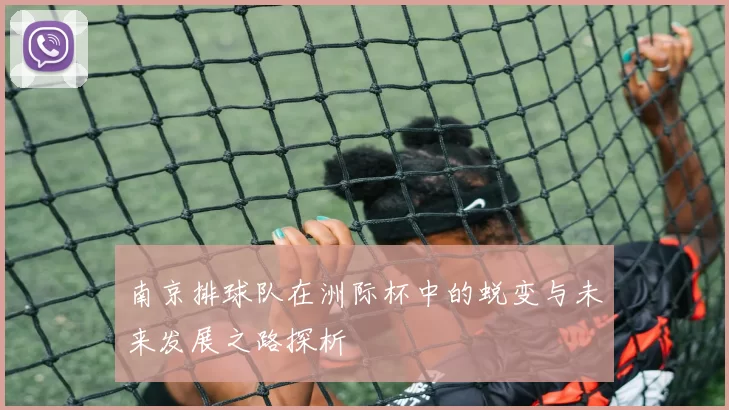 南京排球队在洲际杯中的蜕变与未来发展之路探析
