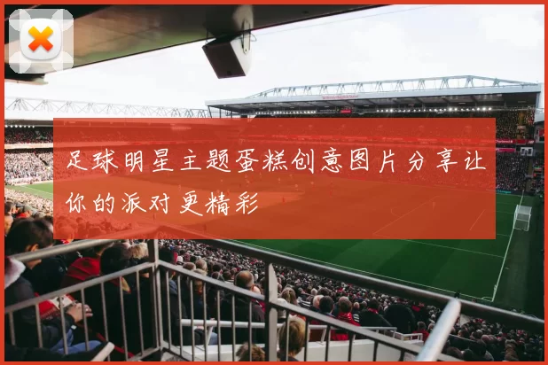 足球明星主题蛋糕创意图片分享让你的派对更精彩