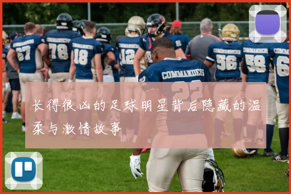 长得很凶的足球明星背后隐藏的温柔与激情故事