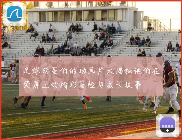 足球明星们的动画片大揭秘他们在荧屏上的精彩冒险与成长故事