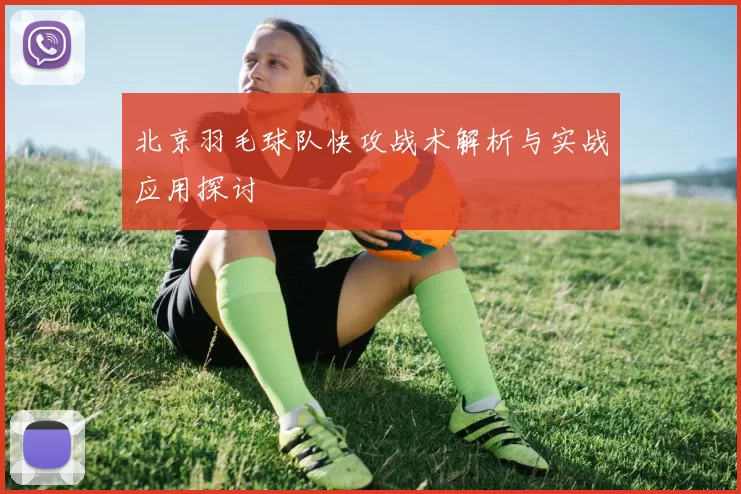 北京羽毛球队快攻战术解析与实战应用探讨